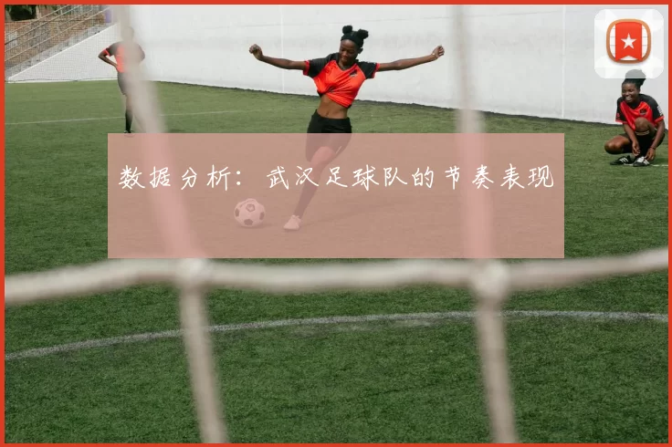 数据分析：武汉足球队的节奏表现