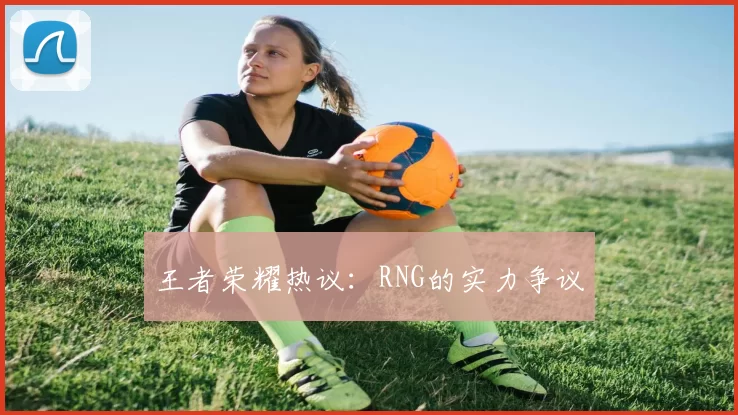 王者荣耀热议：RNG的实力争议