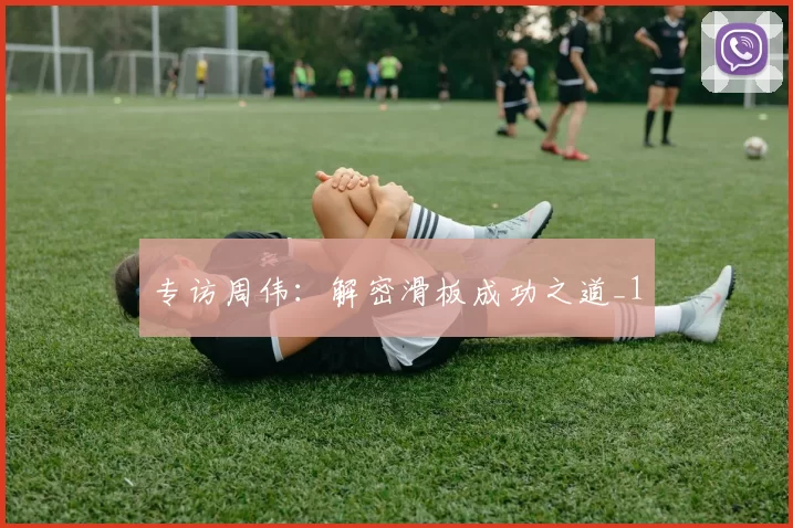 专访周伟：解密滑板成功之道_1
