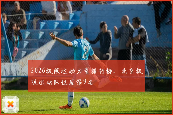 2026极限运动力量排行榜：北京极限运动队位居第9名