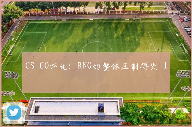 CS_GO评论：RNG的整体压制得失_1