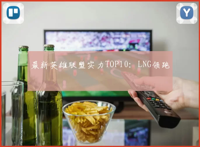 最新英雄联盟实力TOP10：LNG领跑