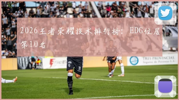 2026王者荣耀技术排行榜：EDG位居第10名