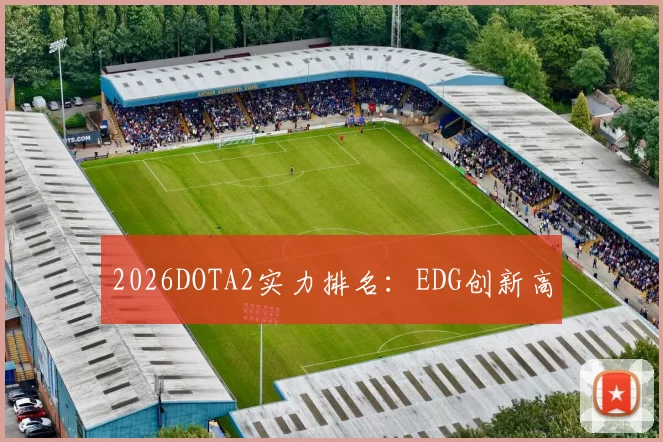 2026DOTA2实力排名：EDG创新高