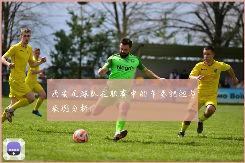 西安足球队在联赛中的节奏把控与表现分析