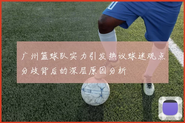 广州篮球队实力引发热议球迷观点分歧背后的深层原因分析